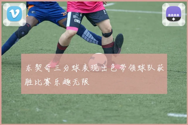 东契奇三分球表现出色带领球队获胜比赛乐趣无限