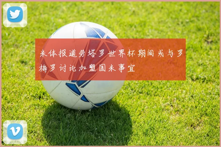 米体报道劳塔罗世界杯期间或与罗梅罗讨论加盟国米事宜