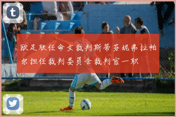 欧足联任命女裁判斯蒂芬妮弗拉帕尔担任裁判委员会裁判官一职