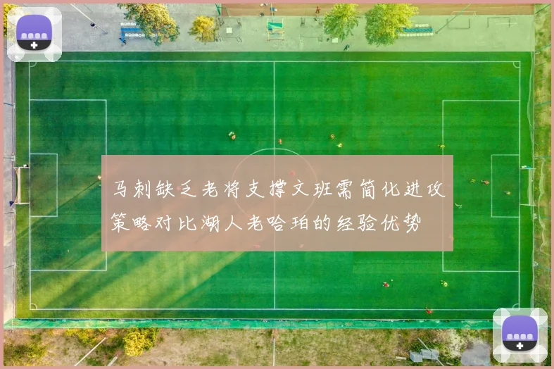 马刺缺乏老将支撑文班需简化进攻策略对比湖人老哈珀的经验优势