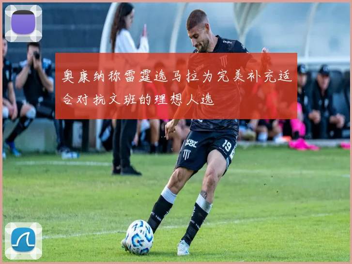 奥康纳称雷霆选马拉为完美补充适合对抗文班的理想人选