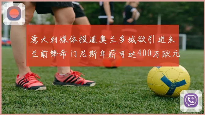 意大利媒体报道奥兰多城欲引进米兰前锋希门尼斯年薪可达400万欧元
