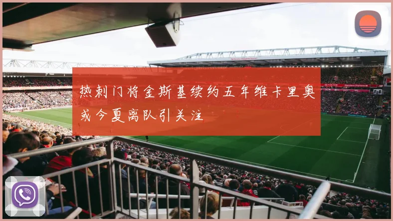 热刺门将金斯基续约五年维卡里奥或今夏离队引关注