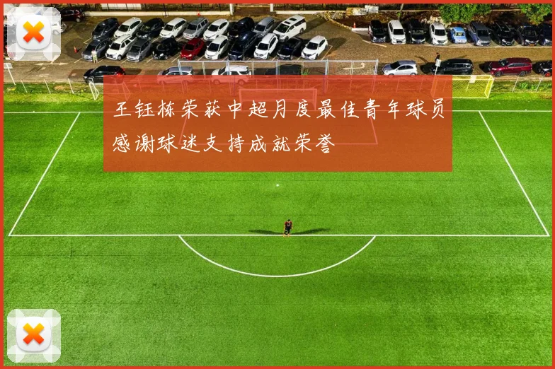 王钰栋荣获中超月度最佳青年球员感谢球迷支持成就荣誉