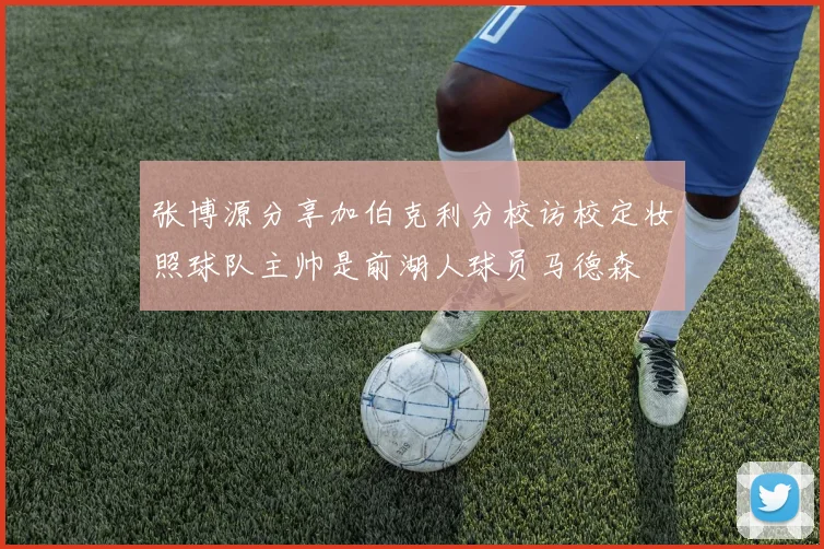 张博源分享加伯克利分校访校定妆照球队主帅是前湖人球员马德森