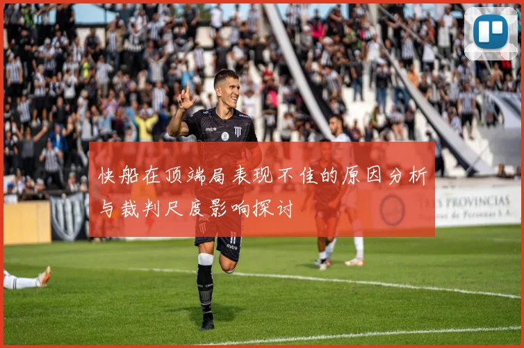 快船在顶端局表现不佳的原因分析与裁判尺度影响探讨