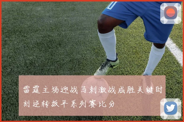 雷霆主场迎战马刺激战成胜关键时刻逆转扳平系列赛比分