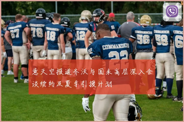意天空报道齐沃与国米高层深入会谈续约及夏季引援计划