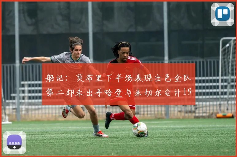 船记：莫布里下半场表现出色全队第二却未出手哈登与米切尔合计19次出手分析