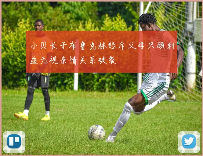 小贝长子布鲁克林怒斥父母只顾利益无视亲情关系破裂