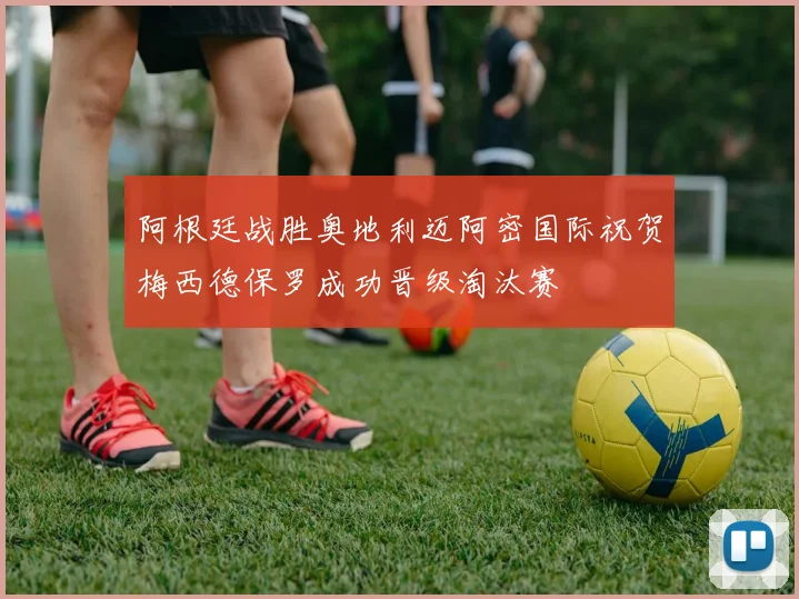 阿根廷战胜奥地利迈阿密国际祝贺梅西德保罗成功晋级淘汰赛