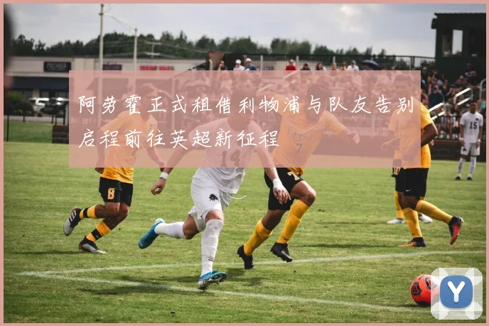 阿劳霍正式租借利物浦与队友告别启程前往英超新征程