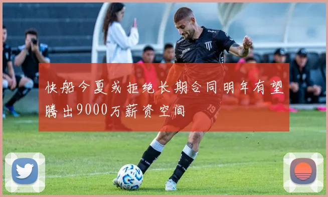 快船今夏或拒绝长期合同明年有望腾出9000万薪资空间