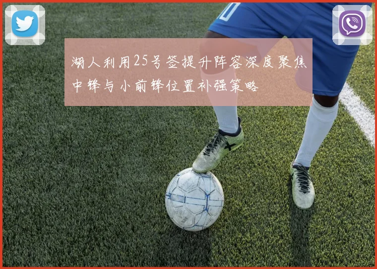 湖人利用25号签提升阵容深度聚焦中锋与小前锋位置补强策略