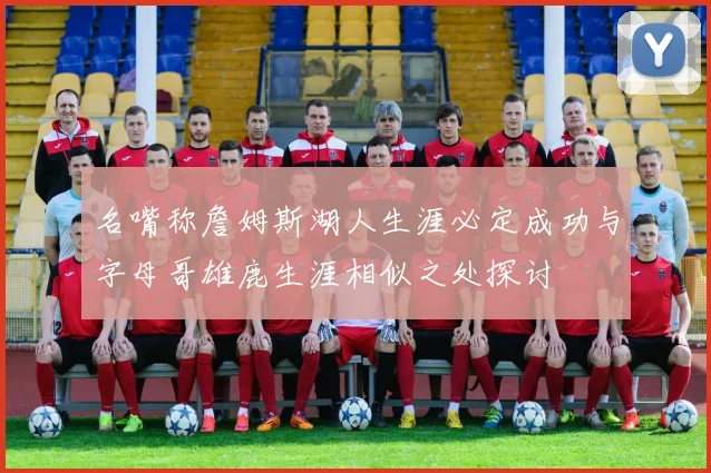 名嘴称詹姆斯湖人生涯必定成功与字母哥雄鹿生涯相似之处探讨