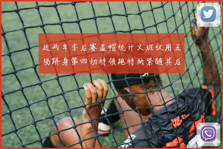 近两年季后赛盖帽统计文班仅用五场跻身第四切特领跑特纳紧随其后