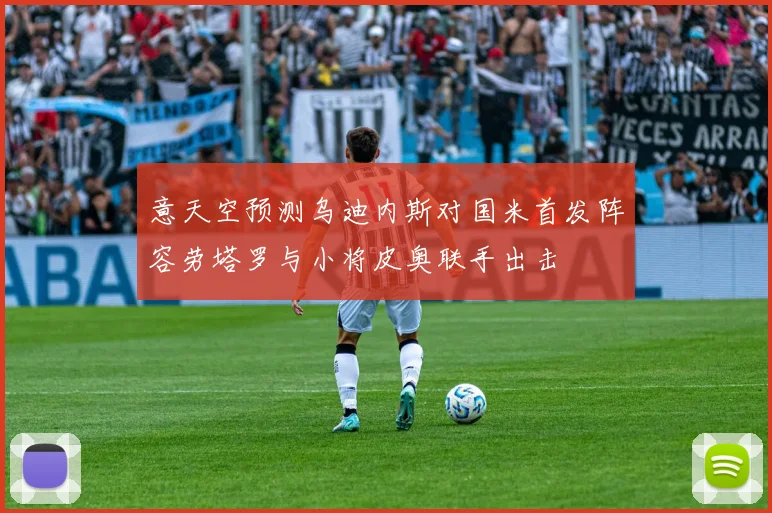 意天空预测乌迪内斯对国米首发阵容劳塔罗与小将皮奥联手出击