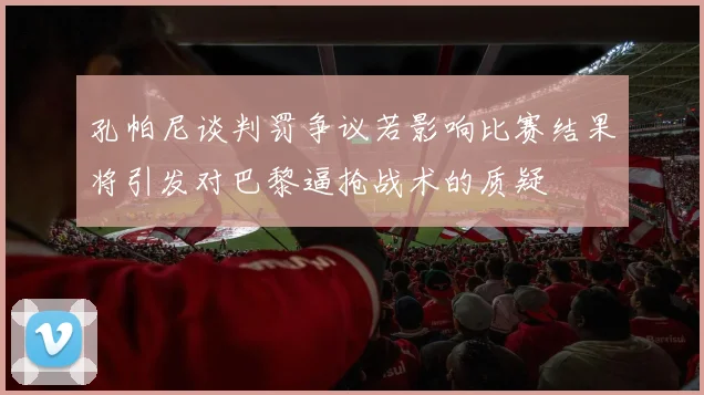 孔帕尼谈判罚争议若影响比赛结果将引发对巴黎逼抢战术的质疑