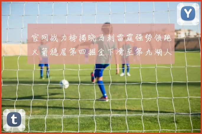 官网战力榜揭晓马刺雷霆强势领跑火箭稳居第四掘金下滑至第九湖人十名勇士十六快船十九